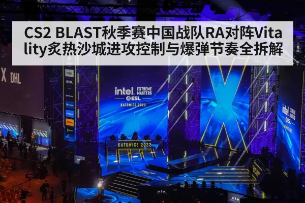 CS2 BLAST秋季赛中国战队RA对阵Vitality炙热沙城进攻控制与爆弹节奏全拆解 | haha sports