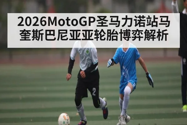 2026MotoGP圣马力诺站马奎斯巴尼亚亚轮胎博弈解析 - haha sports