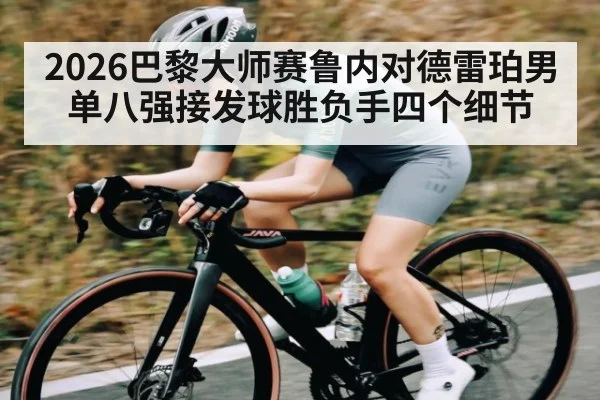 2026巴黎大师赛鲁内对德雷珀男单八强接发球胜负手四个细节