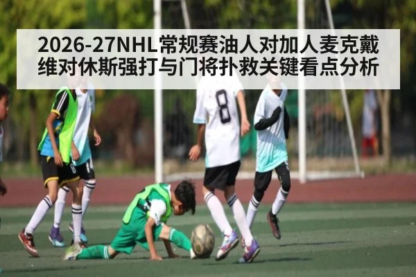2026-27NHL常规赛油人对加人麦克戴维对休斯强打与门将扑救关键看点分析