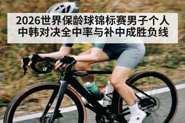 2026世界保龄球锦标赛男子个人中韩对决全中率与补中成胜负线 | haha