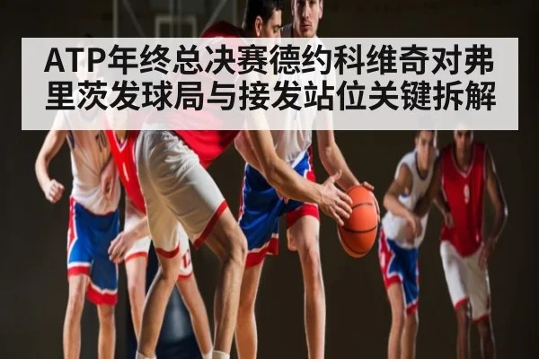 ATP年终总决赛德约科维奇对弗里茨发球局与接发站位关键拆解 | haha sports